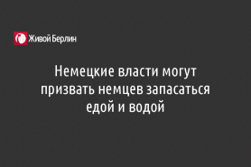 Немецкие власти могут призвать немцев запасаться едой и водой