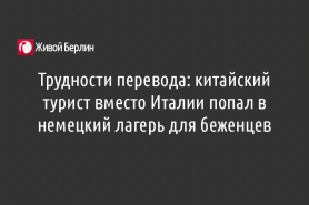 Трудности перевода: китайский турист вместо Италии попал в немецкий лагерь для беженцев