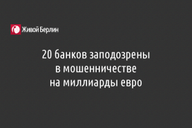 20 банков заподозрены                                                в мошенничестве                                                     на миллиарды евро