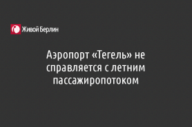 Аэропорт «Тегель» не справляется с летним пассажиропотоком