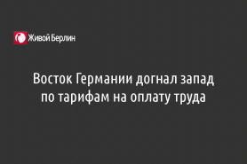 Восток Германии догнал запад по тарифам на оплату труда