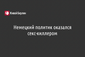 Немецкий политик оказался секс-киллером