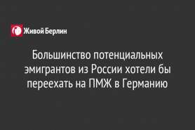 Большинство потенциальных эмигрантов из России хотели бы переехать на ПМЖ в Германию