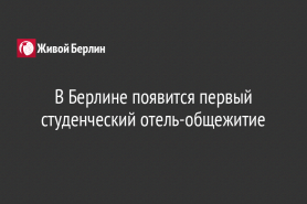 В Берлине появится первый студенческий отель-общежитие