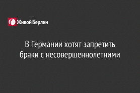 В Германии хотят запретить браки с несовершеннолетними