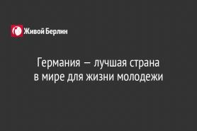 Германия — лучшая страна                                         в мире для жизни молодежи