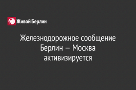Железнодорожное сообщение Берлин — Москва активизируется