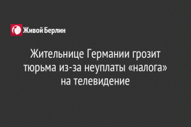 Жительнице Германии грозит тюрьма из-за неуплаты «налога» на телевидение