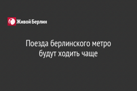 Поезда берлинского метро                                                будут ходить чаще