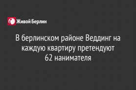 В берлинском районе Веддинг на каждую квартиру претендуют                                                                                  62 нанимателя