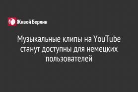 Музыкальные клипы на YouTube станут доступны для немецких пользователей