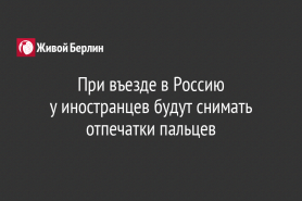 При въезде в Россию                                                             у иностранцев  будут снимать отпечатки пальцев
