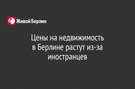 Цены на недвижимость                                        в Берлине растут из-за иностранцев
