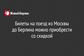 Билеты на поезд из Москвы                   до Берлина можно приобрести со скидкой