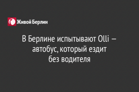 В Берлине испытывают Olli — автобус, который ездит                                      без водителя