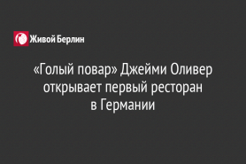 «Голый повар» Джейми Оливер открывает первый ресторан                                 в Германии