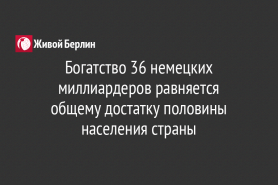 Богатство 36 немецких миллиардеров равняется                          общему достатку половины населения страны