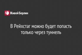 В Рейхстаг можно будет попасть только через туннель