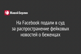 На Facebook подали в суд                         за распространение фейковых новостей о беженцах