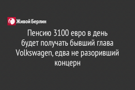 Пенсию 3100 евро в день                                                    будет получать бывший глава Volkswagen, едва не разоривший концерн