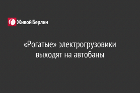 «Рогатые» электрогрузовики выходят на автобаны