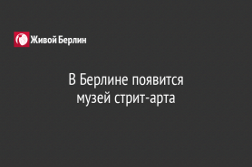 В Берлине появится                                               музей стрит-арта