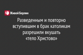 Разведенным и повторно вступившим в брак католикам разрешили вкушать                                              «тело Христово»