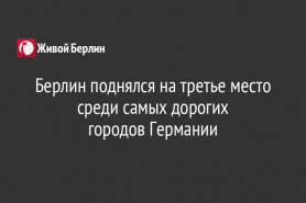 Берлин поднялся на третье место среди самых дорогих                                             городов Германии