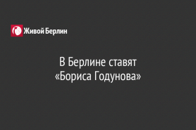 В Берлине ставят                                                        «Бориса Годунова»