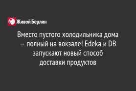 Вместо пустого холодильника дома — полный на вокзале! Edeka и DB запускают новый способ                                           доставки продуктов