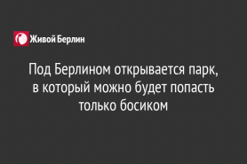 Под Берлином открывается парк, в который можно будет попасть только босиком