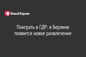 Поиграть в ГДР: в Берлине появится новое развлечение