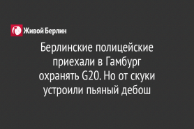 Берлинские полицейские приехали в Гамбург                                          охранять G20. Но от скуки устроили пьяный дебош