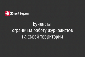 Бундестаг                                                                       ограничил работу журналистов                                               на своей территории