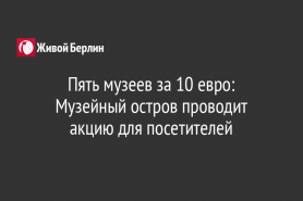 Пять музеев за 10 евро: Музейный остров проводит акцию для посетителей
