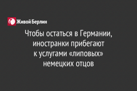 Чтобы остаться в Германии, иностранки прибегают                                         к услугами «липовых»                  немецких отцов