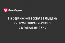 На берлинском вокзале запущена система автоматического распознавания лиц