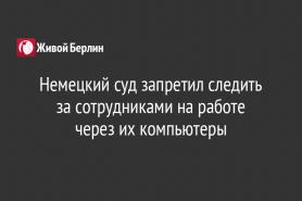 Немецкий суд запретил следить за сотрудниками на работе                                    через их компьютеры