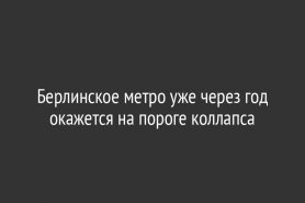 Берлинское метро уже через год окажется на пороге коллапса