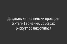 Двадцать лет на пенсии проводят жители Германии. Соцстрах рискует обанкротиться