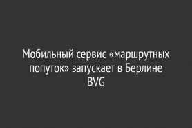 Мобильный сервис «маршрутных попуток» запускает в Берлине BVG