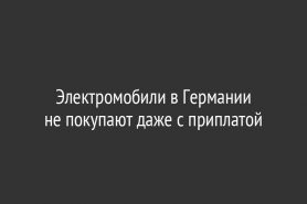Электромобили в Германии не покупают даже с приплатой