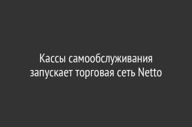 Кассы самообслуживания запускает торговая сеть Netto
