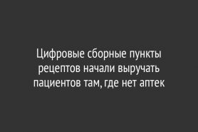 Цифровые сборные пункты рецептов начали выручать пациентов там, где нет аптек