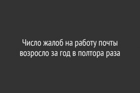 Число жалоб на работу почты возросло за год в полтора раза