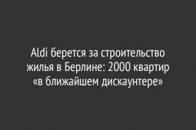 Aldi берется за строительство жилья в Берлине: 2000 квартир «в ближайшем дискаунтере»