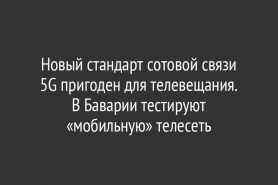 Новый стандарт сотовой связи 5G пригоден для телевещания.                    В Баварии тестируют «мобильную» телесеть