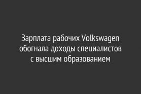 Зарплата рабочих Volkswagen обогнала доходы специалистов с высшим образованием