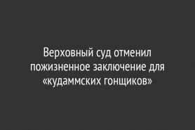 Верховный суд отменил пожизненное заключение для «кудаммских гонщиков»