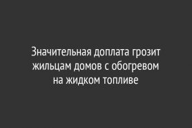 Значительная доплата грозит жильцам домов с обогревом на жидком топливе